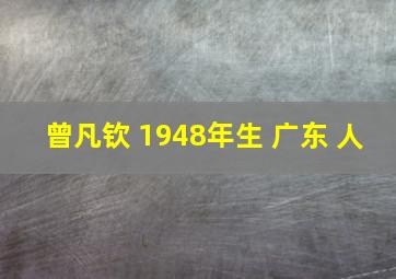 曾凡钦 1948年生 广东 人